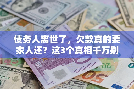北京债务人离世了，欠款真的要家人还？这3个真相千万别弄错