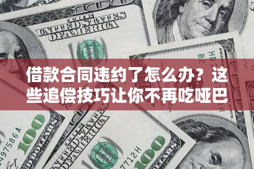 北京借款合同违约了怎么办？这些追偿技巧让你不再吃哑巴亏