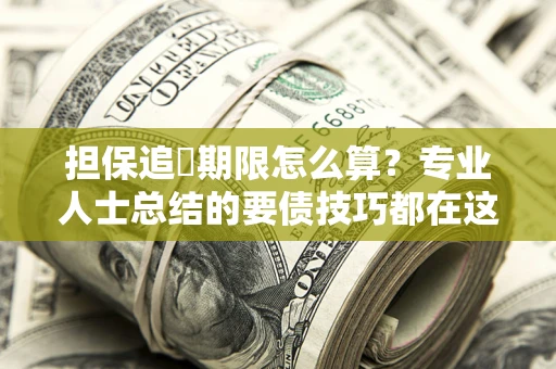 北京担保追償期限怎么算？专业人士总结的要债技巧都在这里了