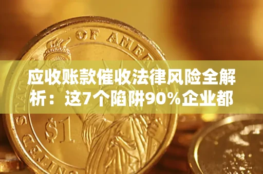 北京应收账款催收法律风险全解析：这7个陷阱90%企业都踩过（含合规应对指南）