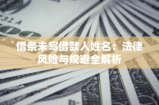 北京借条未写借款人姓名：法律风险与规避全解析
