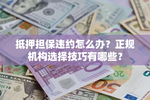 北京抵押担保违约怎么办？正规机构选择技巧有哪些？