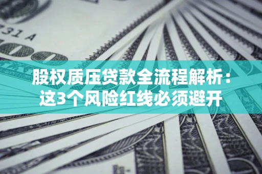 北京股权质压贷款全流程解析：这3个风险红线必须避开