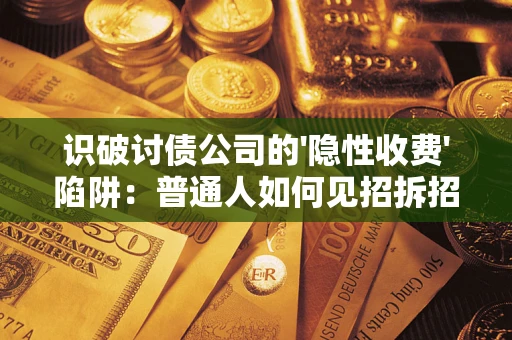 北京识破讨债公司的'隐性收费'陷阱：普通人如何见招拆招？
