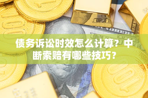北京债务诉讼时效怎么计算？中断索赔有哪些技巧？