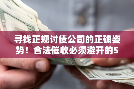 北京寻找正规讨债公司的正确姿势！合法催收必须避开的5大雷区