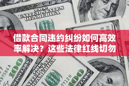北京借款合同违约纠纷如何高效率解决？这些法律红线切勿触碰