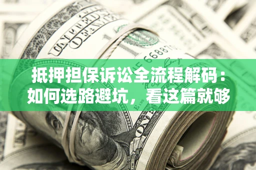北京抵押担保诉讼全流程解码：如何选路避坑，看这篇就够了