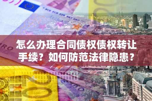 北京怎么办理合同债权债权转让手续？如何防范法律隐患？