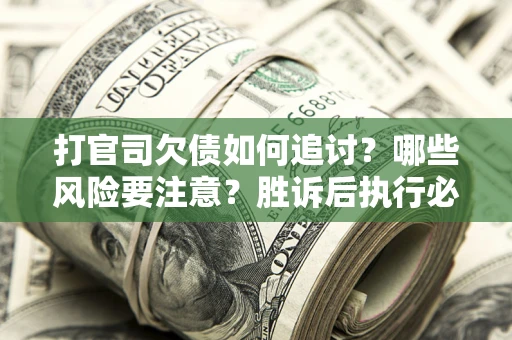 北京打官司欠债如何追讨？哪些风险要注意？胜诉后执行必看！