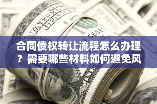 北京合同债权转让流程怎么办理？需要哪些材料如何避免风险？