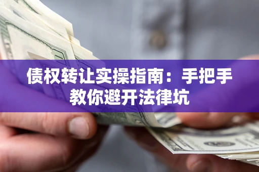 北京债权转让实操指南：手把手教你避开法律坑