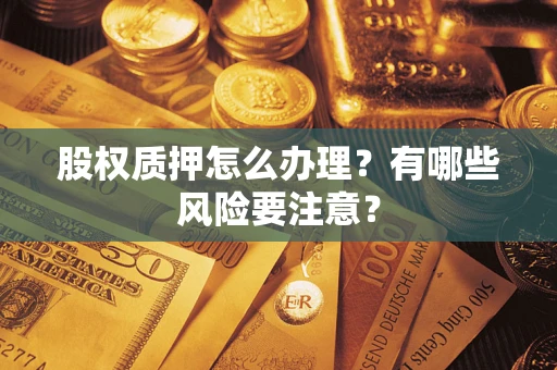 北京股权质押怎么办理？有哪些风险要注意？