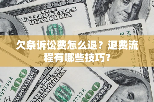 北京欠条诉讼费怎么退？退费流程有哪些技巧？
