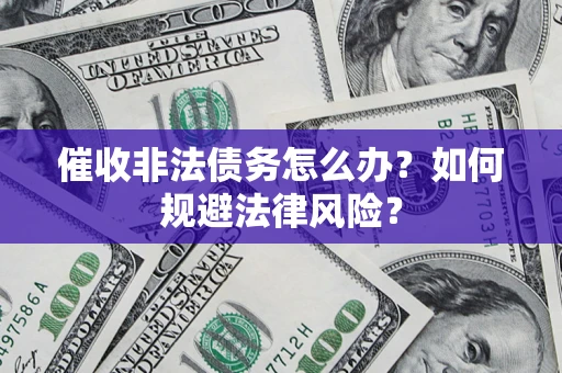 北京催收非法债务怎么办？如何规避法律风险？