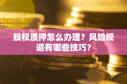 北京股权质押怎么办理？风险规避有哪些技巧？