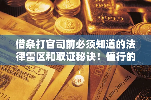 北京借条打官司前必须知道的法律雷区和取证秘诀！懂行的人已经留好这些证据