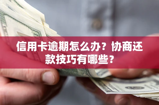 北京信用卡逾期怎么办？协商还款技巧有哪些？