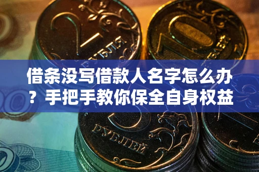 北京借条没写借款人名字怎么办？手把手教你保全自身权益