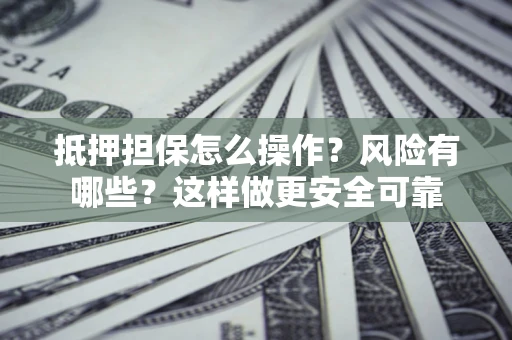北京抵押担保怎么操作？风险有哪些？这样做更安全可靠