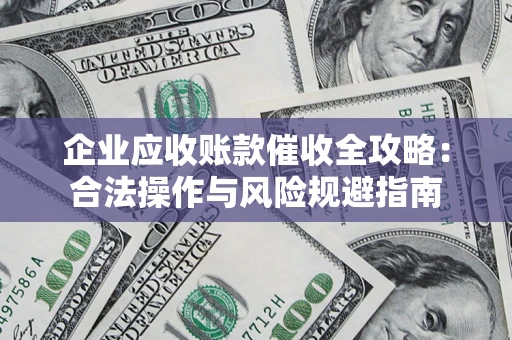 北京企业应收账款催收全攻略：合法操作与风险规避指南