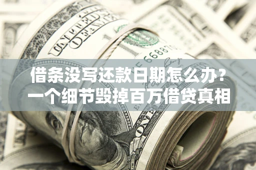 北京借条没写还款日期怎么办？一个细节毁掉百万借贷真相