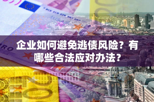 北京企业如何避免逃债风险？有哪些合法应对办法？