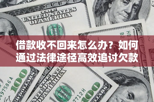 北京借款收不回来怎么办?如何通过法律途径高效追讨欠款? 北京借款收不回来怎么办?如何通过法律途径高效追讨欠款?