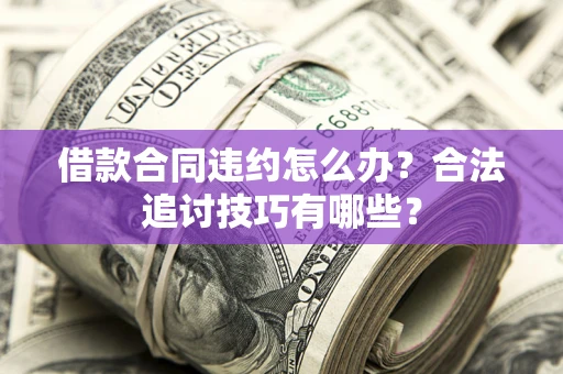 北京借款合同违约怎么办？合法追讨技巧有哪些？