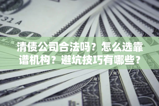北京清债公司合法吗？怎么选靠谱机构？避坑技巧有哪些？