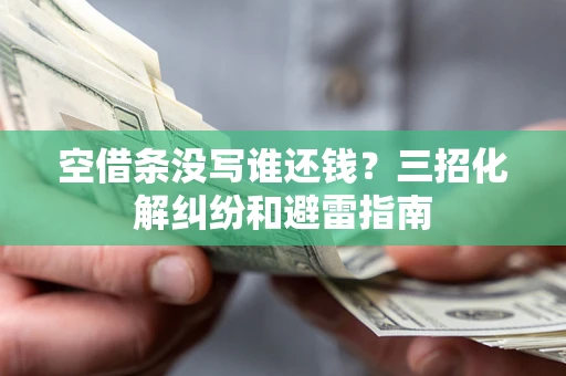 北京空借条没写谁还钱？三招化解纠纷和避雷指南