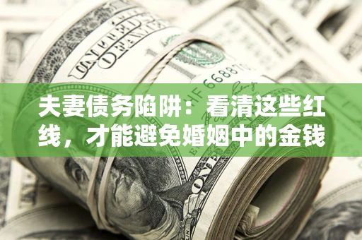 北京夫妻债务陷阱：看清这些红线，才能避免婚姻中的金钱危机