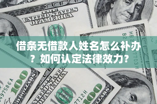 北京借条无借款人姓名怎么补办？如何认定法律效力？