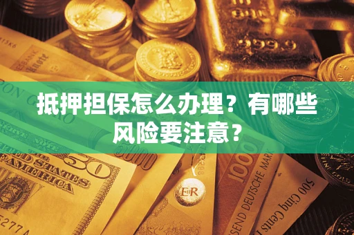 北京抵押担保怎么办理？有哪些风险要注意？