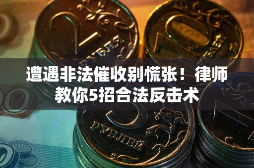 北京遭遇非法催收别慌张！律师教你5招合法反击术
