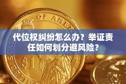 北京代位权纠纷怎么办？举证责任如何划分避风险？