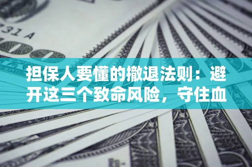 北京担保人要懂的撤退法则：避开这三个致命风险，守住血汗钱