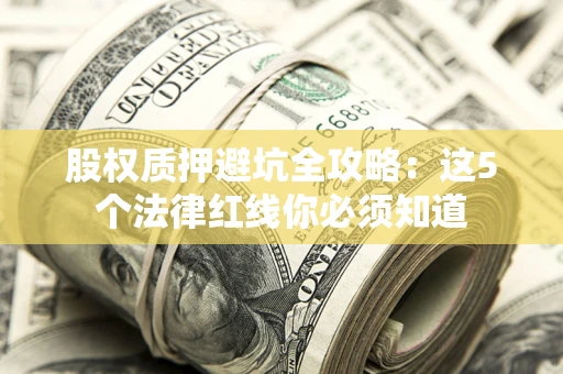 北京股权质押避坑全攻略：这5个法律红线你必须知道
