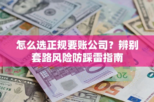 北京怎么选正规要账公司？辨别套路风险防踩雷指南