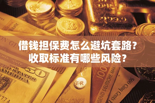 北京借钱担保费怎么避坑套路?收取标准有哪些风险? 北京借钱担保费怎么避坑套路?收取标准有哪些风险?