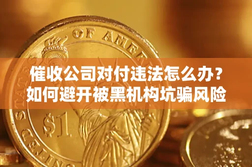 北京催收公司对付违法怎么办？如何避开被黑机构坑骗风险