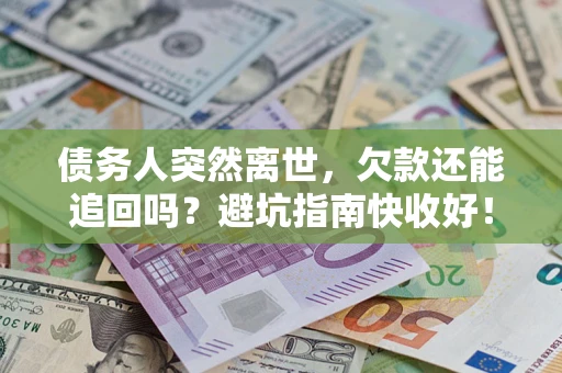 北京债务人突然离世，欠款还能追回吗？避坑指南快收好！