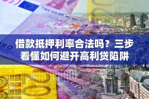 北京借款抵押利率合法吗？三步看懂如何避开高利贷陷阱