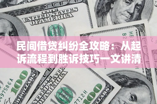 北京民间借贷纠纷全攻略：从起诉流程到胜诉技巧一文讲清