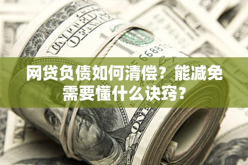 北京网贷负债如何清偿？能减免需要懂什么诀窍？