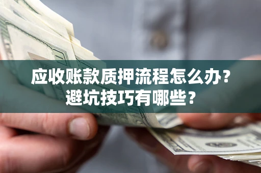 北京应收账款质押流程怎么办？避坑技巧有哪些？
