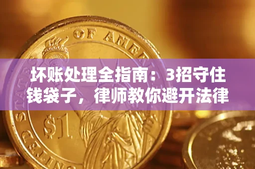 北京坏账处理全指南：3招守住钱袋子，律师教你避开法律雷区