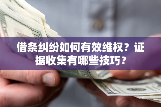 北京借条纠纷如何有效维权？证据收集有哪些技巧？