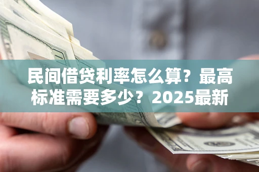北京民间借贷利率怎么算？最高标准需要多少？2025最新避坑指南