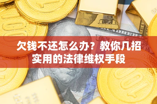 北京欠钱不还怎么办？教你几招实用的法律维权手段